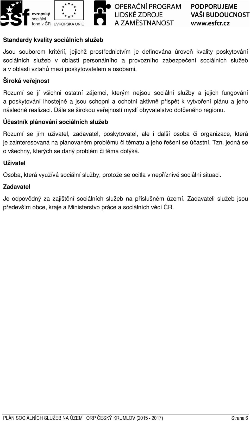 Široká veřejnost Rozumí se jí všichni ostatní zájemci, kterým nejsou sociální služby a jejich fungování a poskytování lhostejné a jsou schopni a ochotni aktivně přispět k vytvoření plánu a jeho