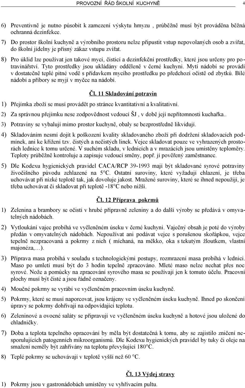 8) Pro úklid lze používat jen takové mycí, čisticí a dezinfekční prostředky, které jsou určeny pro potravinářství. Tyto prostředky jsou ukládány odděleně v černé kuchyni.