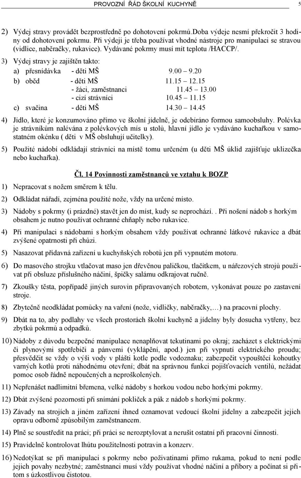 3) Výdej stravy je zajištěn takto: a) přesnídávka - děti MŠ 9.00 9.20 b) oběd - děti MŠ 11.15 12.15 - žáci, zaměstnanci 11.45 13.00 - cizí strávníci 10.45 11.15 c) svačina - děti MŠ 14.30 14.