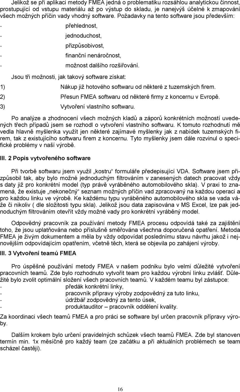 Jsou tři možnosti, jak takový software získat: ) Nákup již hotového softwaru od některé z tuzemských firem. ) Přesun FMEA softwaru od některé firmy z koncernu v Evropě. ) Vytvoření vlastního softwaru.