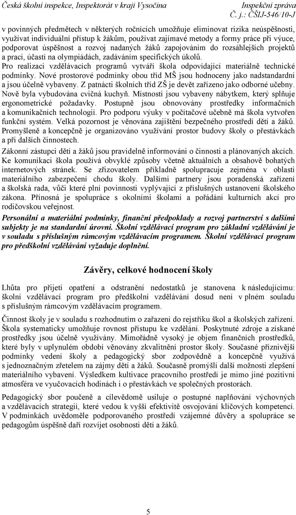 Pro realizaci vzdělávacích programů vytváří škola odpovídající materiálně technické podmínky. Nové prostorové podmínky obou tříd MŠ jsou hodnoceny jako nadstandardní a jsou účelně vybaveny.