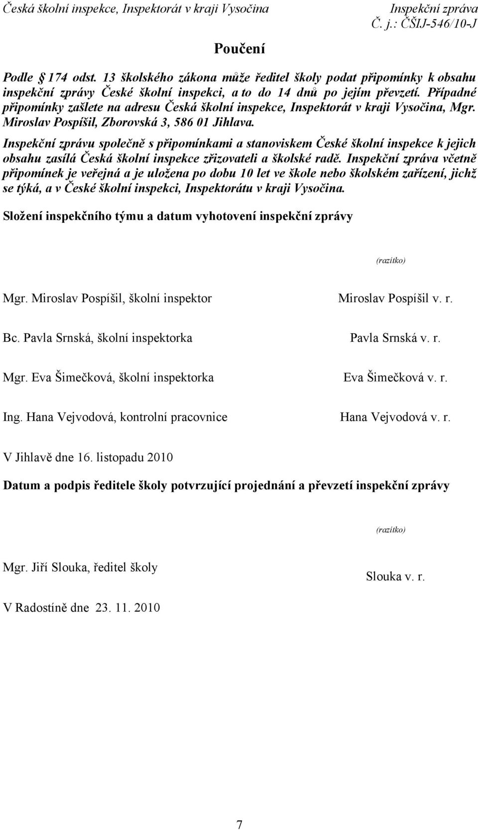 Inspekční zprávu společně s připomínkami a stanoviskem České školní inspekce k jejich obsahu zasílá Česká školní inspekce zřizovateli a školské radě.