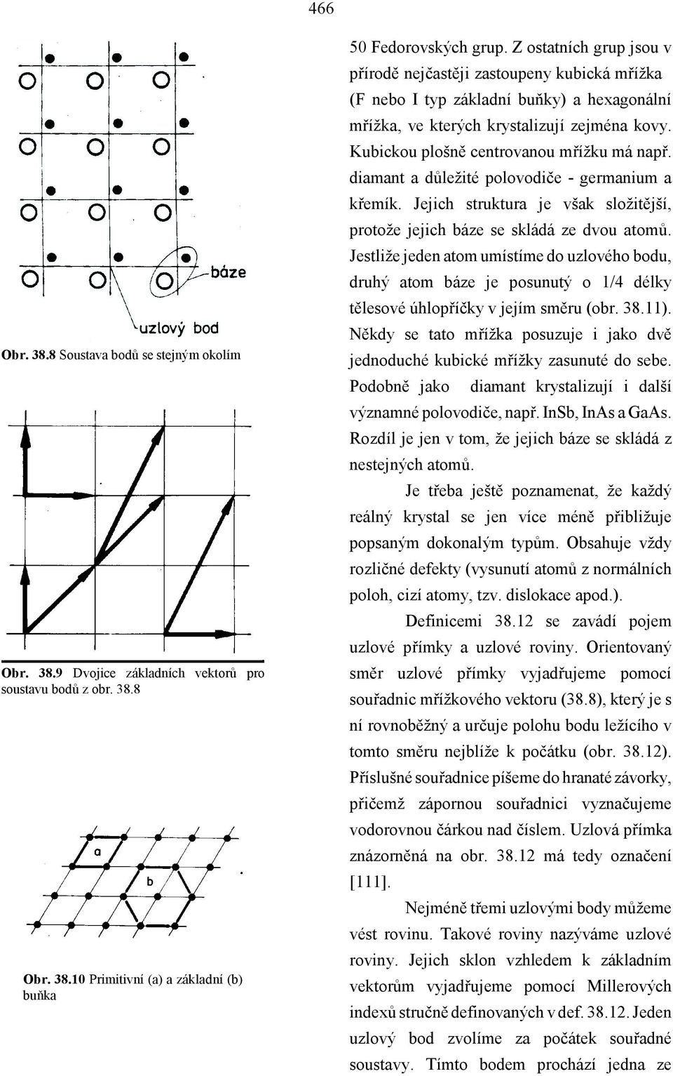 Kubickou plošně centrovanou mřížku má např. diamant a důležité polovodiče - germanium a křemík. Jejich struktura je však složitější, protože jejich báze se skládá ze dvou atomů.