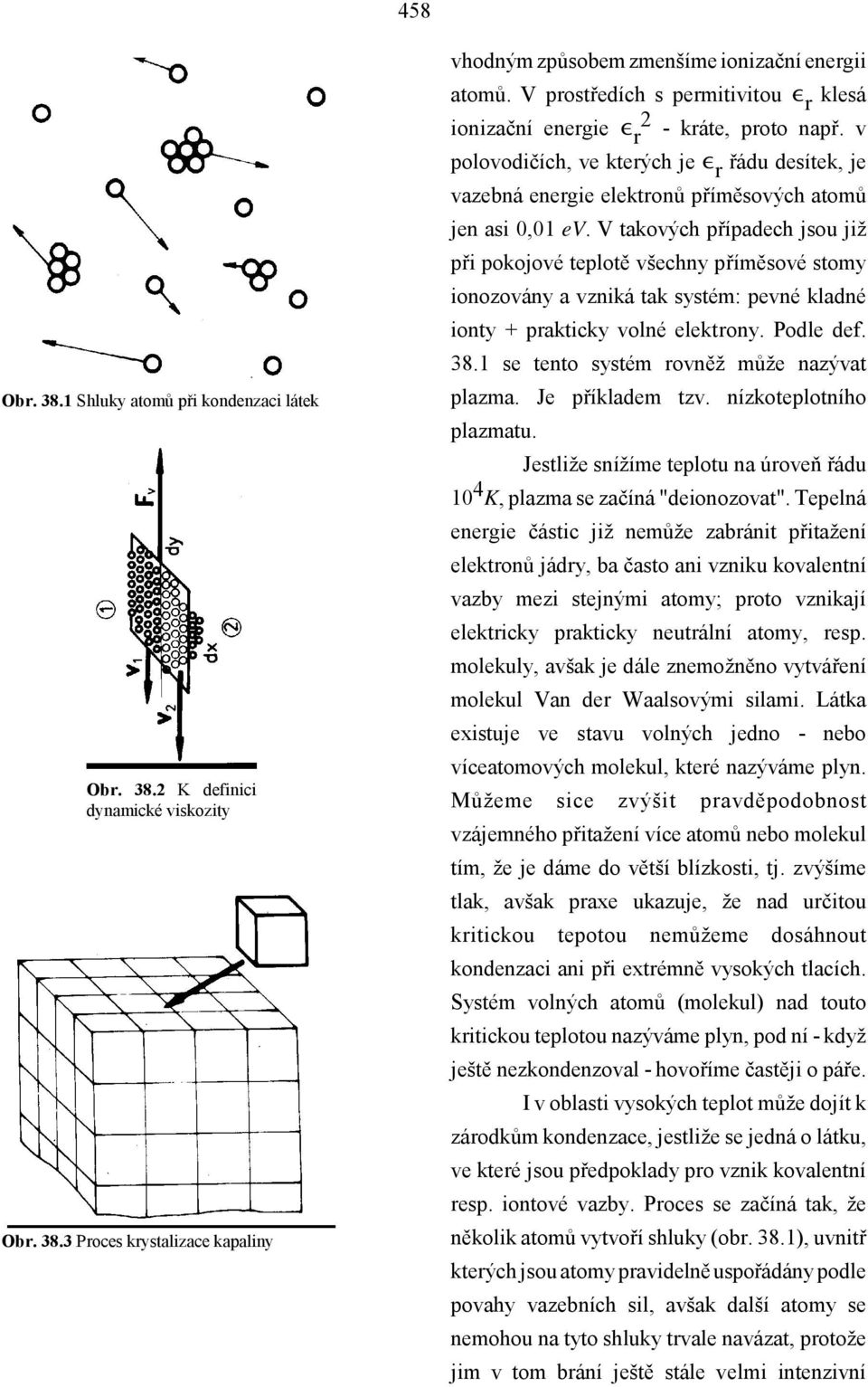 V takových případech jsou již při pokojové teplotě všechny příměsové stomy ionozovány a vzniká tak systém: pevné kladné ionty + prakticky volné elektrony. Podle def. 38.