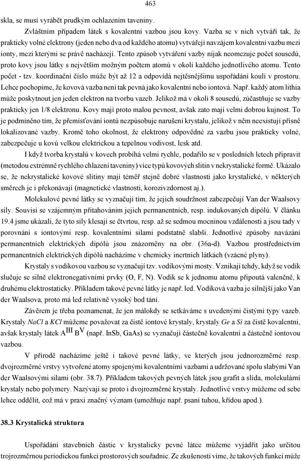 Tento způsob vytváření vazby nijak neomezuje počet sousedů, proto kovy jsou látky s největším možným počtem atomů v okolí každého jednotlivého atomu. Tento počet - tzv.