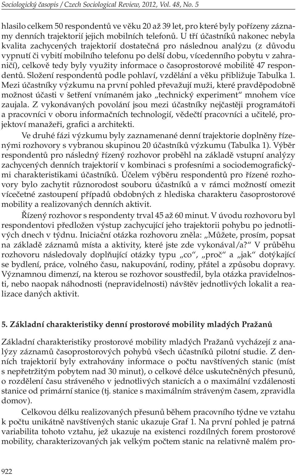 U tří účastníků nakonec nebyla kvalita zachycených trajektorií dostatečná pro následnou analýzu (z důvodu vypnutí či vybití mobilního telefonu po delší dobu, vícedenního pobytu v zahraničí), celkově