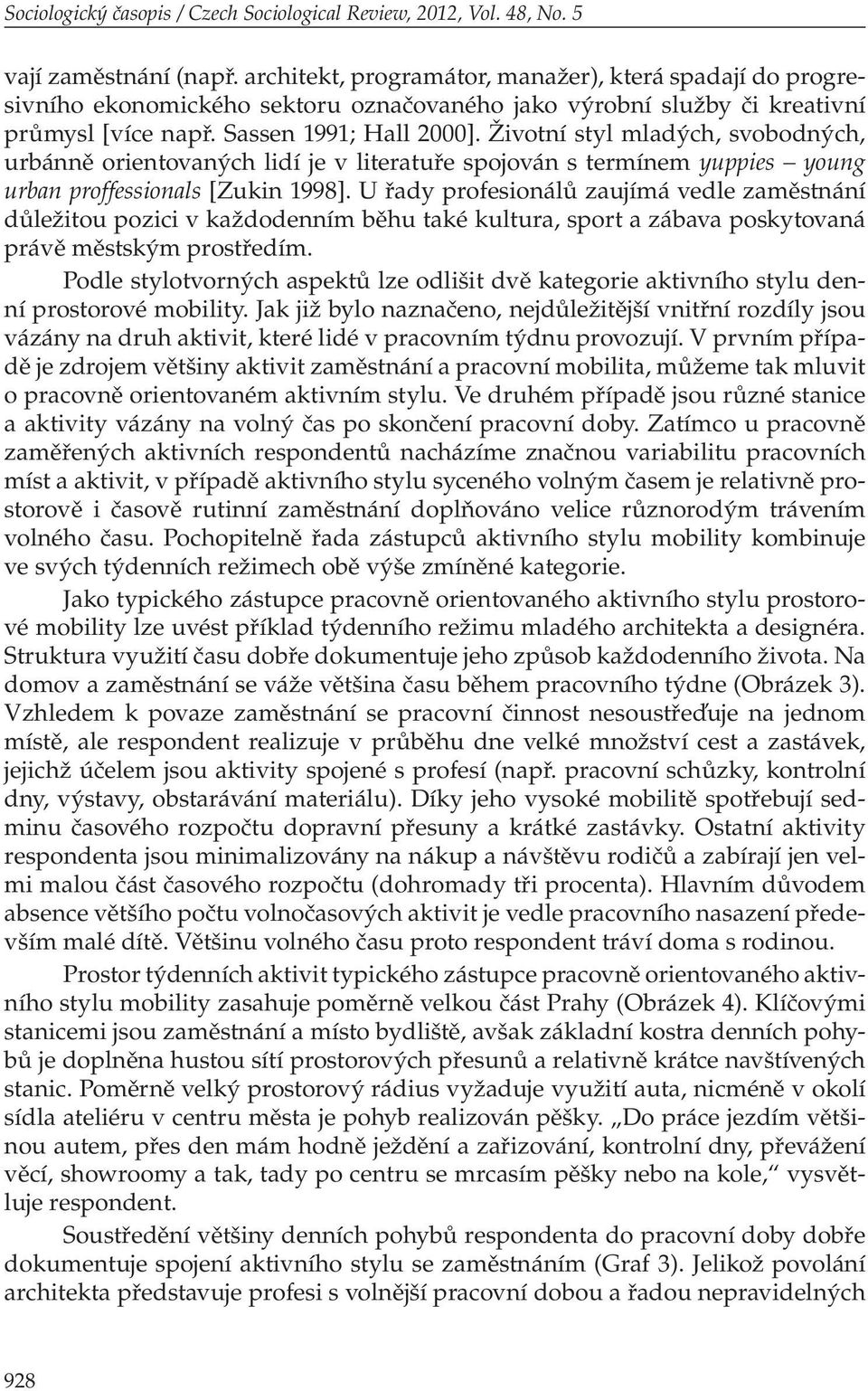 Životní styl mladých, svobodných, urbánně orientovaných lidí je v literatuře spojován s termínem yuppies young urban proffessionals [Zukin 1998].