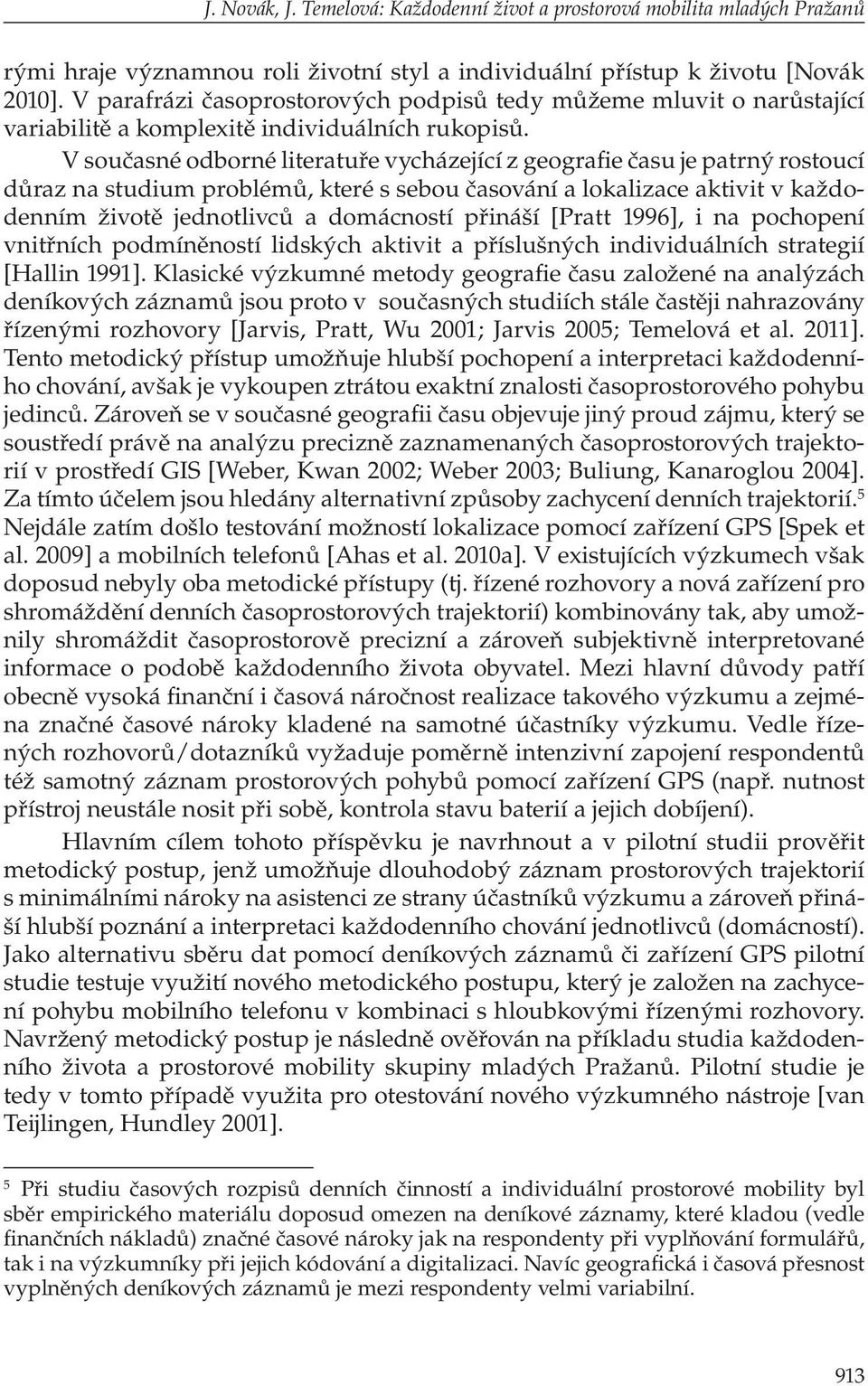 V současné odborné literatuře vycházející z geografie času je patrný rostoucí důraz na studium problémů, které s sebou časování a lokalizace aktivit v každodenním životě jednotlivců a domácností