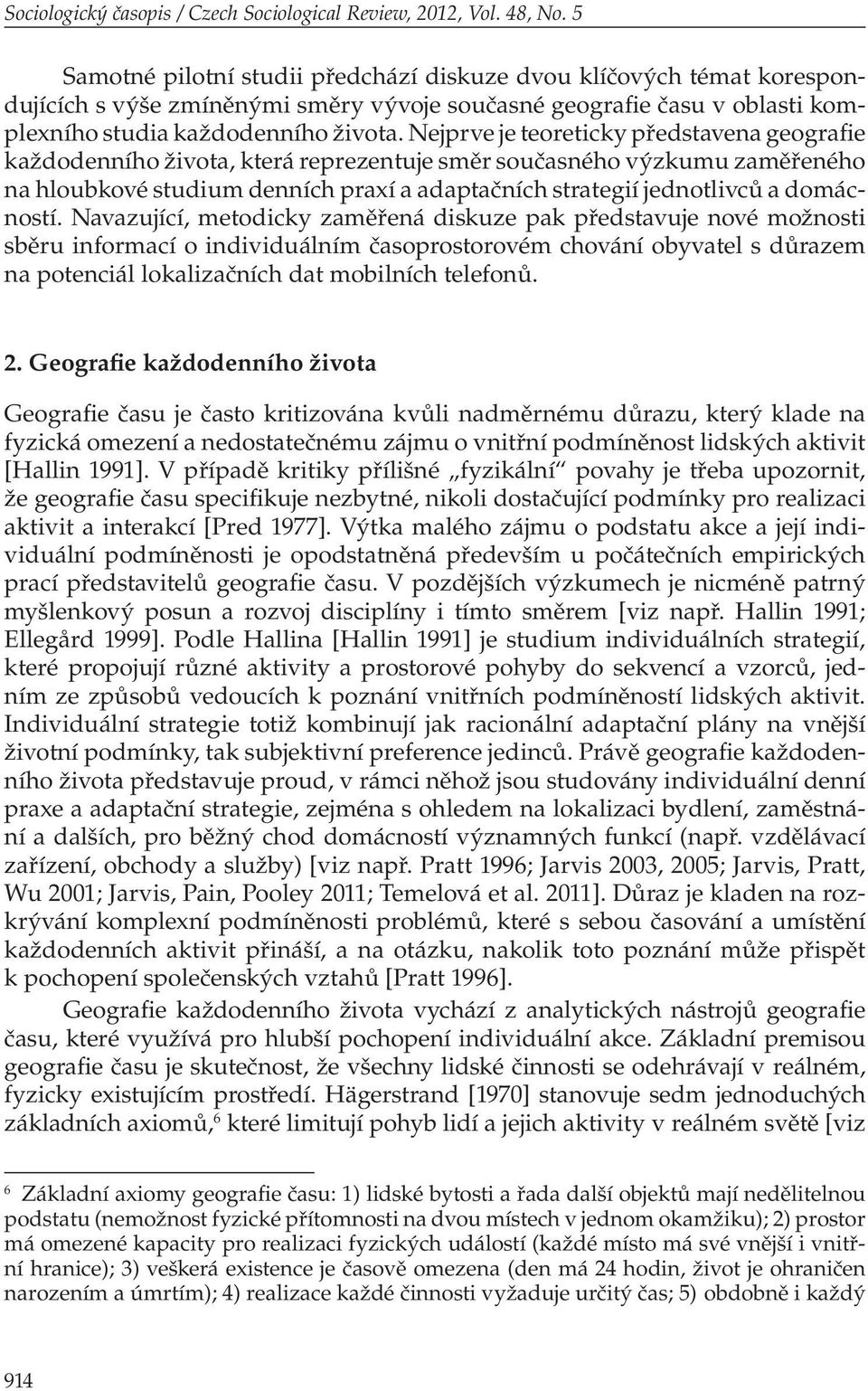 Nejprve je teoreticky představena geografie každodenního života, která reprezentuje směr současného výzkumu zaměřeného na hloubkové studium denních praxí a adaptačních strategií jednotlivců a