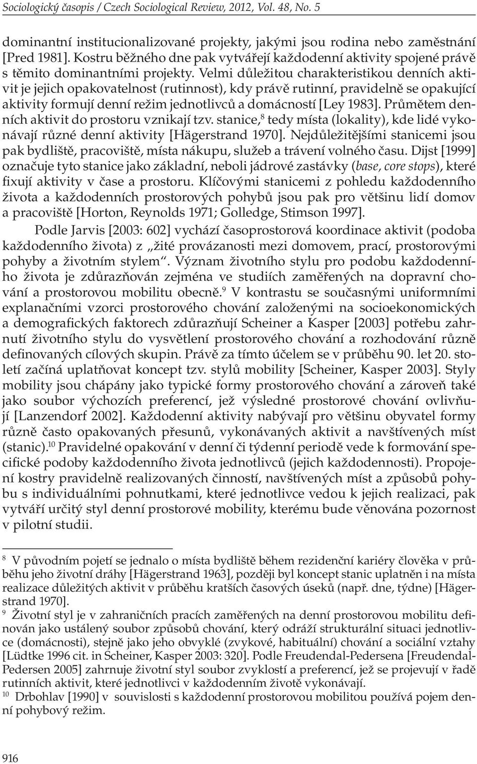Velmi důležitou charakteristikou denních aktivit je jejich opakovatelnost (rutinnost), kdy právě rutinní, pravidelně se opakující aktivity formují denní režim jednotlivců a domácností [Ley 1983].