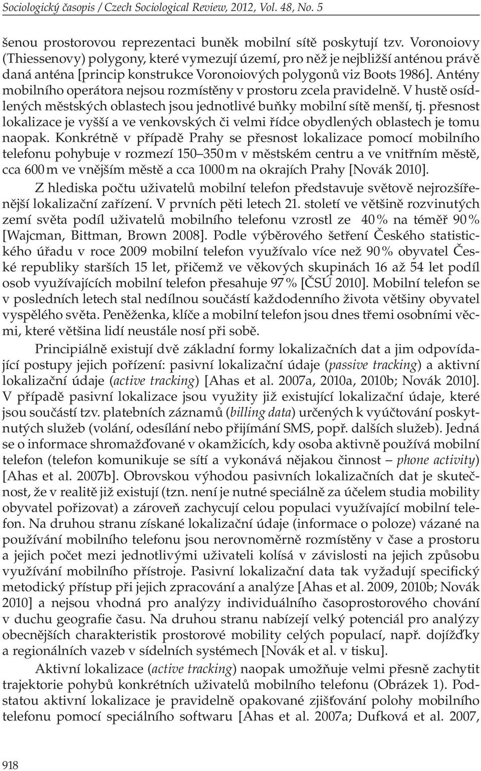 Antény mobilního operátora nejsou rozmístěny v prostoru zcela pravidelně. V hustě osídlených městských oblastech jsou jednotlivé buňky mobilní sítě menší, tj.