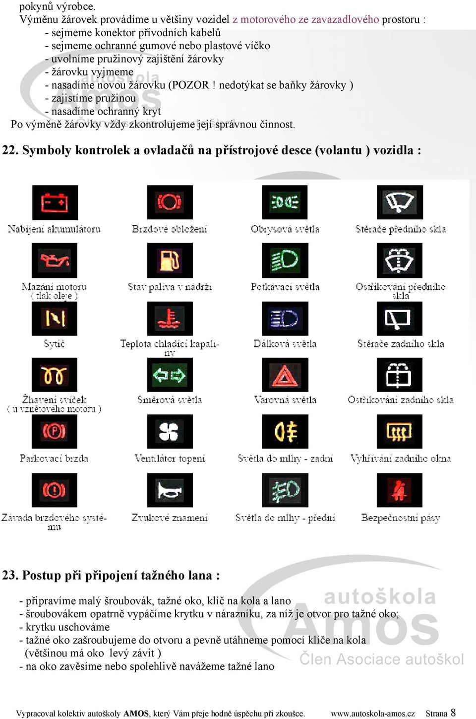 žárovky - žárovku vyjmeme - nasadíme novou žárovku (POZOR! nedotýkat se baňky žárovky ) - zajistíme pružinou - nasadíme ochranný kryt Po výměně žárovky vždy zkontrolujeme její správnou činnost. 22.