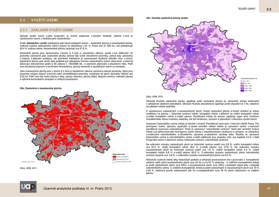 Celková rozloha zastavěného území (území se zástavbou) v hl. m. Praze činí 21 023 ha, což představuje 42,4 % rozlohy města. Nezastavěné plochy zaujímají cca 57,6 %.