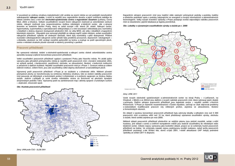 Velkým soustředěním nových forem nákupních možností je celoměstské centrum města, nákupní možnosti jsou neopominutelnou složkou městských a lokálních center.