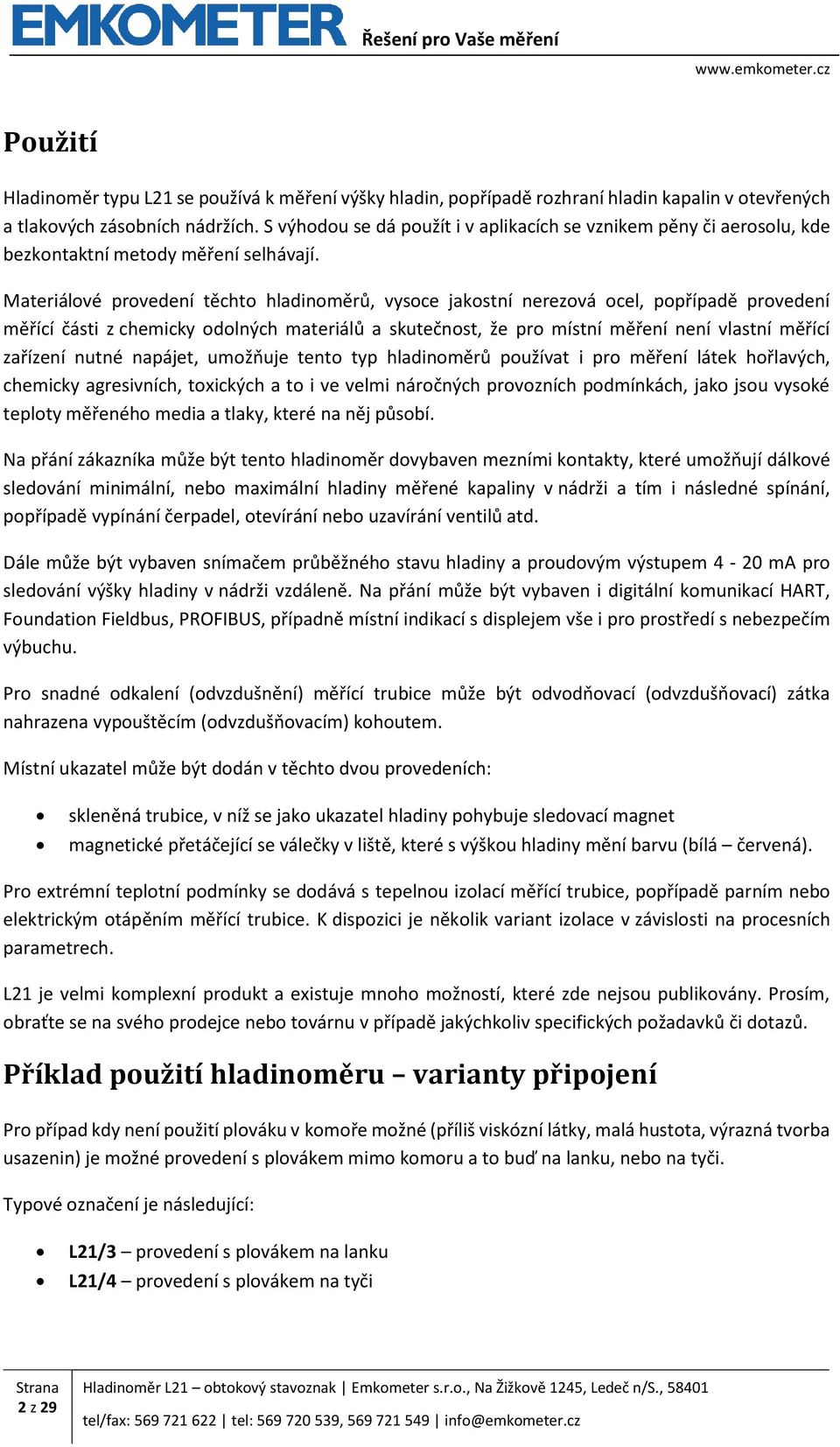 Materiálové provedení těchto hladinoměrů, vysoce jakostní nerezová ocel, popřípadě provedení měřící části z chemicky odolných materiálů a skutečnost, že pro místní měření není vlastní měřící zařízení