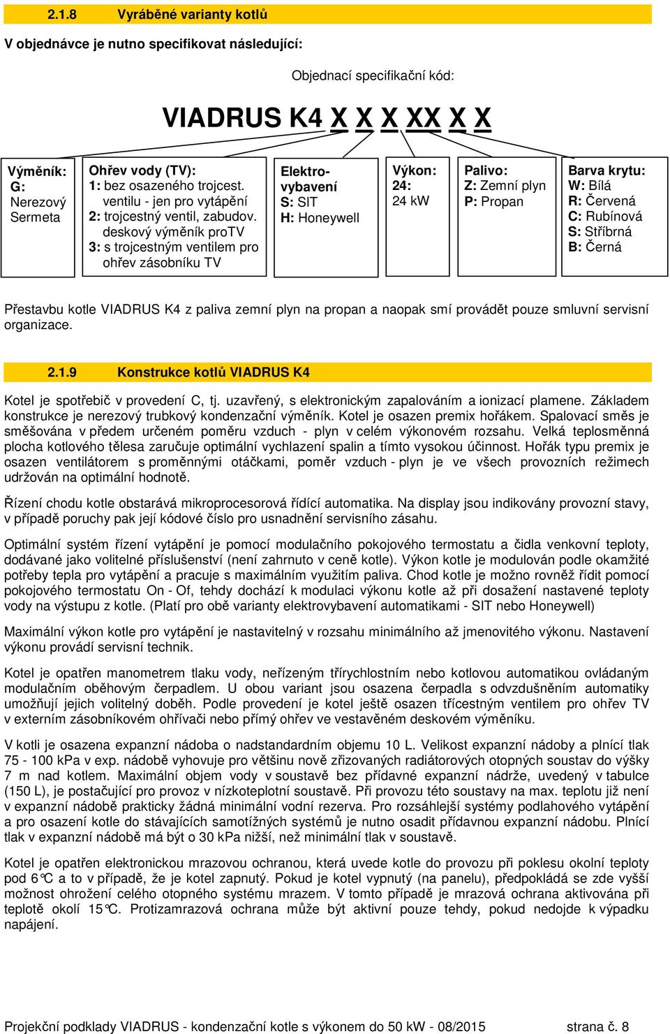 deskový výměník protv 3: s trojcestným ventilem pro ohřev zásobníku TV Elektrovybavení S: SIT H: Honeywell Výkon: 24: 24 kw Palivo: Z: Zemní plyn P: Propan Barva krytu: W: Bílá R: Červená C: Rubínová