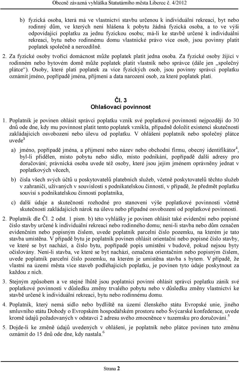 Za fyzické osoby tvořící domácnost může poplatek platit jedna osoba. Za fyzické osoby žijící v rodinném nebo bytovém domě může poplatek platit vlastník nebo správce (dále jen společný plátce ).