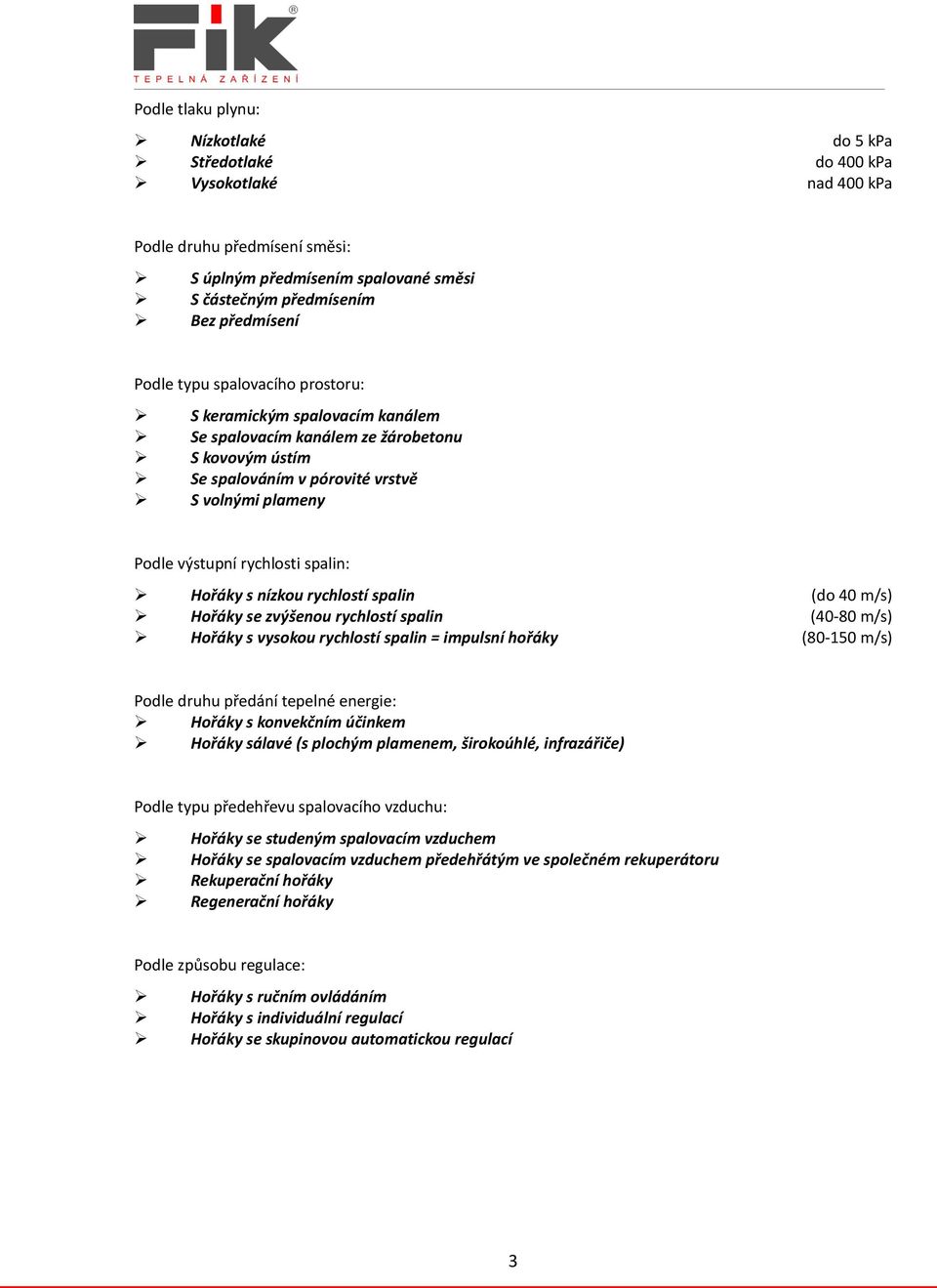 Hořáky s nízkou rychlostí spalin (do 40 m/s) Hořáky se zvýšenou rychlostí spalin (40-80 m/s) Hořáky s vysokou rychlostí spalin = impulsní hořáky (80-150 m/s) Podle druhu předání tepelné energie: