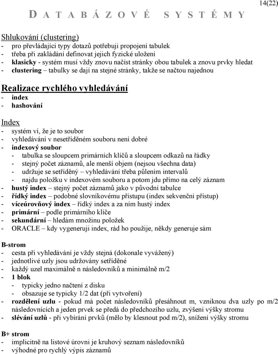 vyhledávání v nesetříděném souboru není dobré - indexový soubor - tabulka se sloupcem primárních klíčů a sloupcem odkazů na řádky - stejný počet záznamů, ale menší objem (nejsou všechna data) -