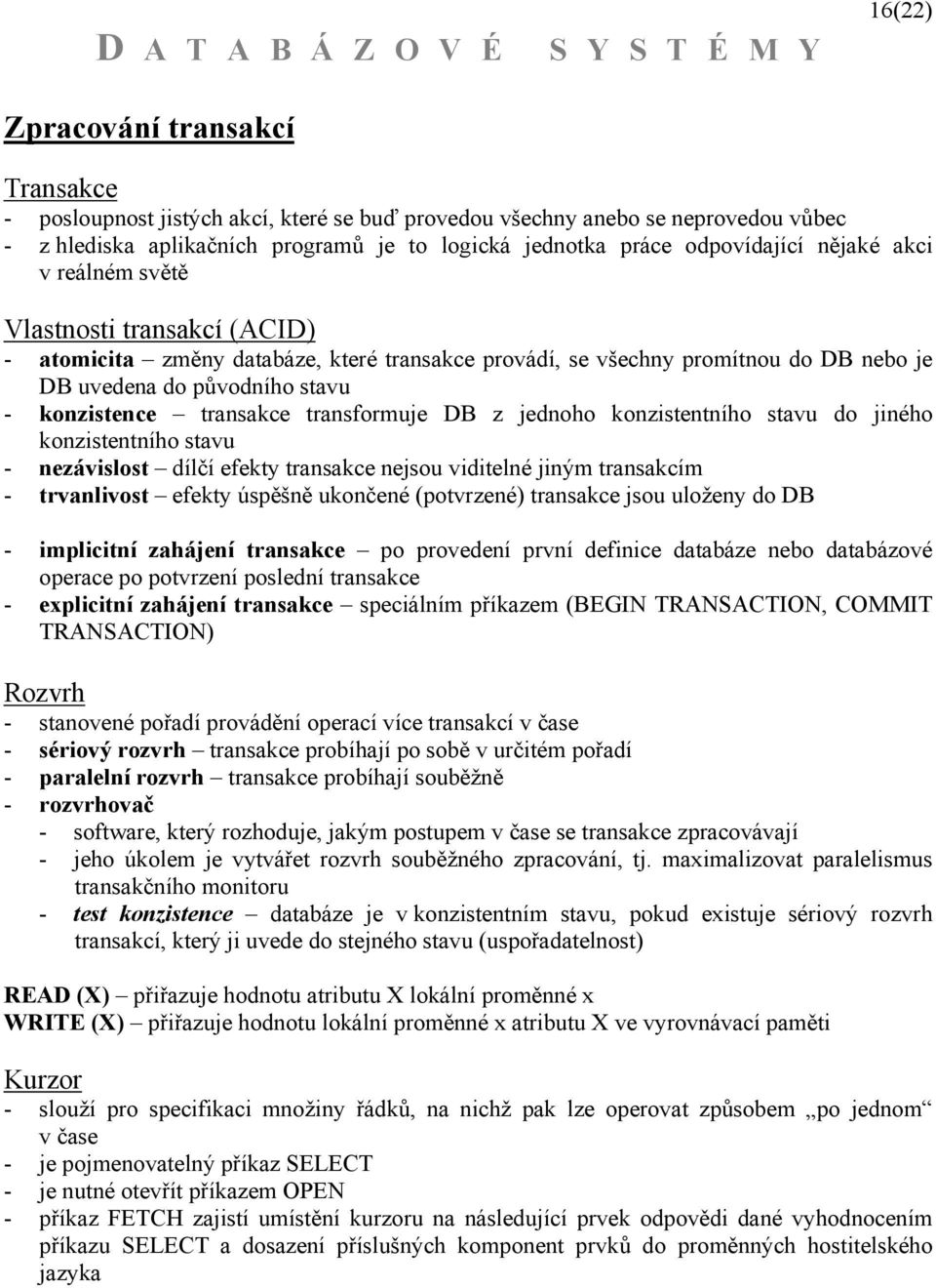 transformuje DB z jednoho konzistentního stavu do jiného konzistentního stavu - nezávislost dílčí efekty transakce nejsou viditelné jiným transakcím - trvanlivost efekty úspěšně ukončené (potvrzené)