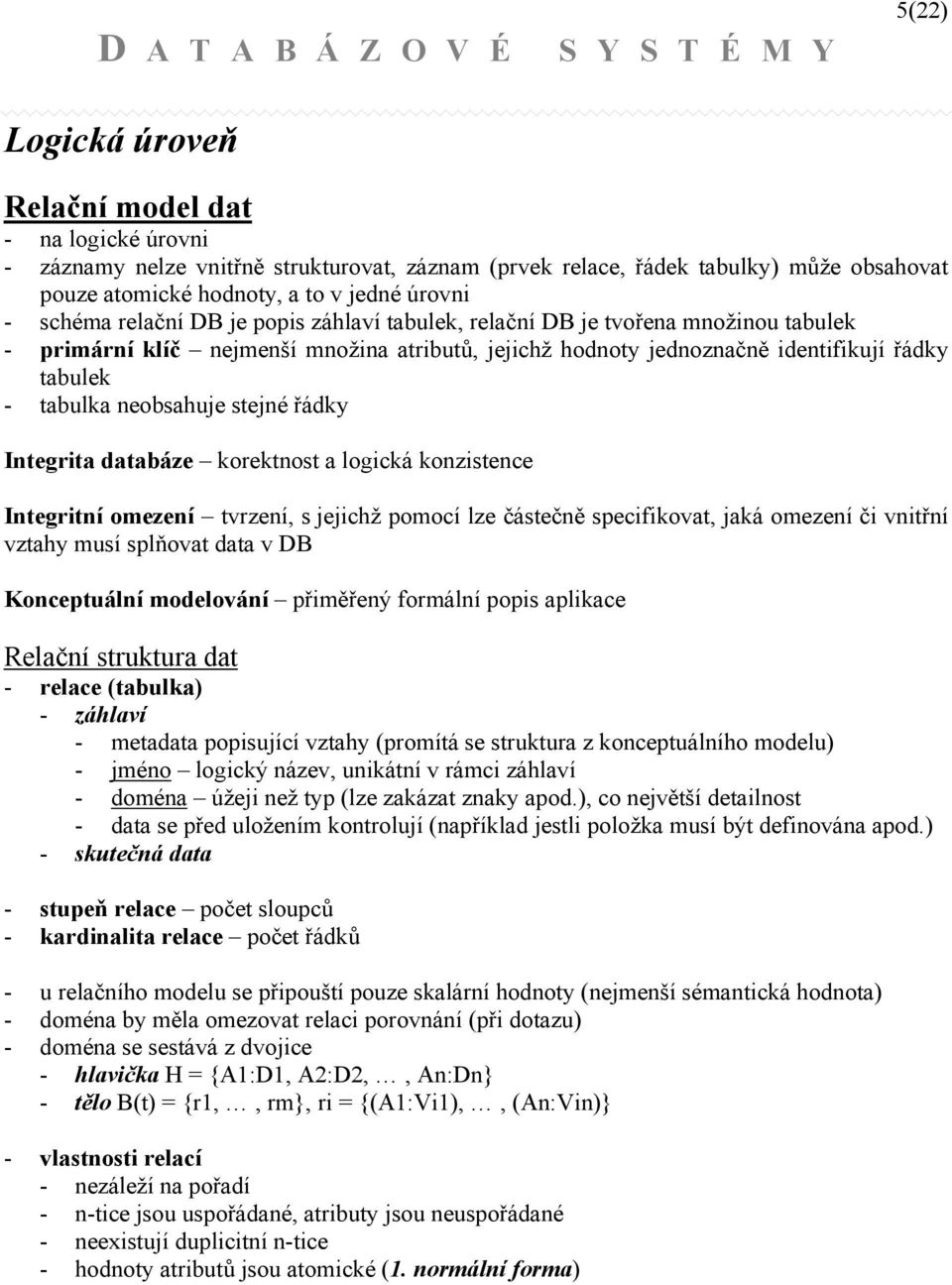 neobsahuje stejné řádky Integrita databáze korektnost a logická konzistence Integritní omezení tvrzení, s jejichž pomocí lze částečně specifikovat, jaká omezení či vnitřní vztahy musí splňovat data v