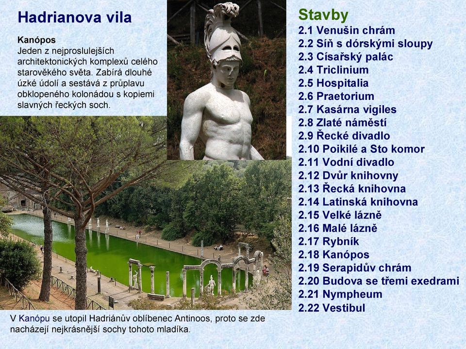 V Kanópu se utopil Hadriánův oblíbenec Antinoos, proto se zde nacházejí nejkrásnější sochy tohoto mladíka. Stavby 2.1 Venušin chrám 2.2 Síň s dórskými sloupy 2.3 Císařský palác 2.