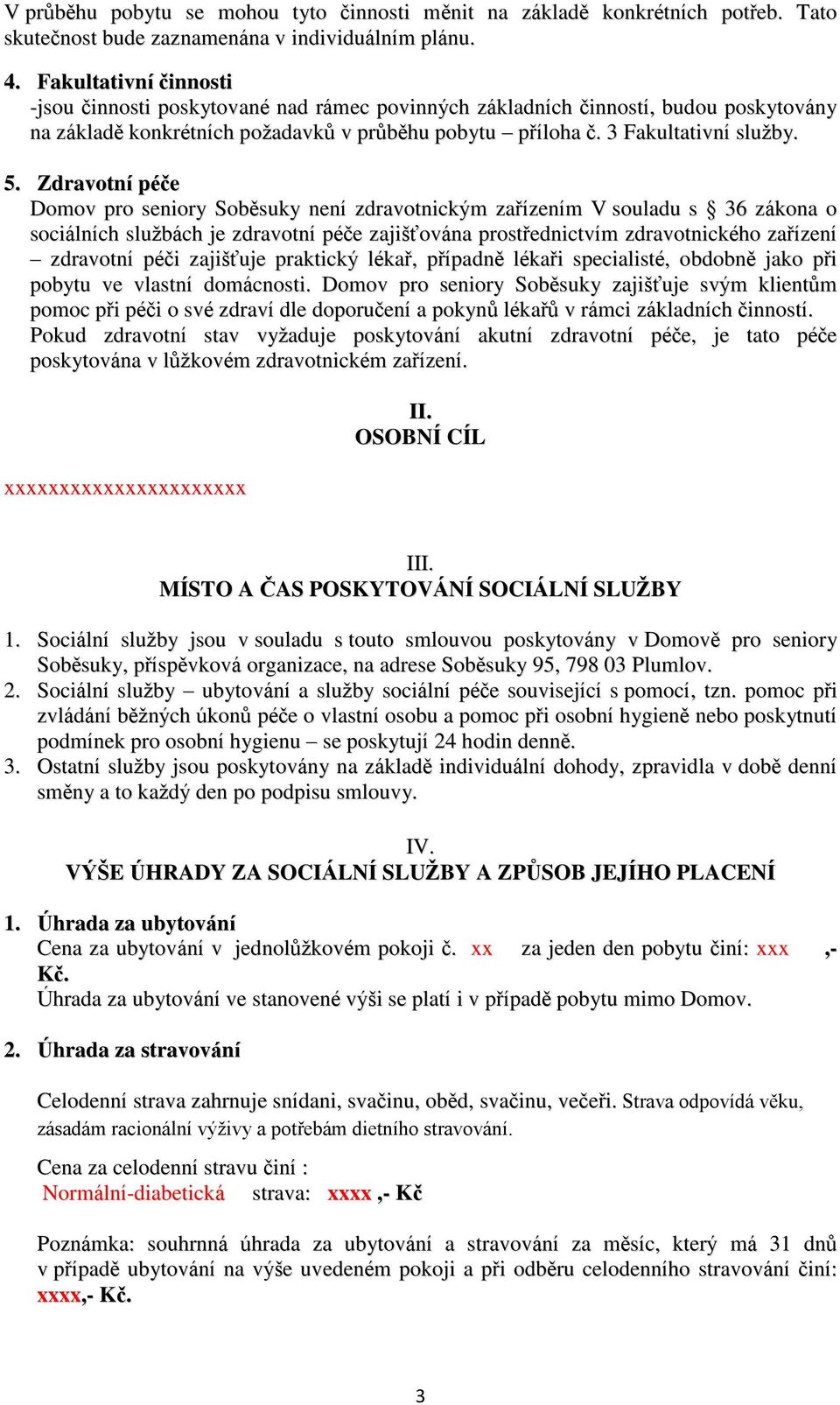 Zdravotní péče Domov pro seniory Soběsuky není zdravotnickým zařízením V souladu s 36 zákona o sociálních službách je zdravotní péče zajišťována prostřednictvím zdravotnického zařízení zdravotní péči