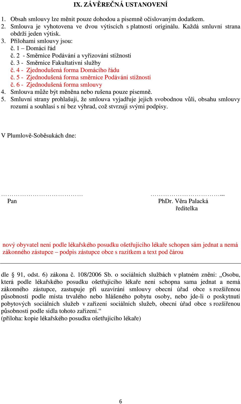 4 - Zjednodušená forma Domácího řádu č. 5 - Zjednodušená forma směrnice Podávání stížností č. 6 - Zjednodušená forma smlouvy 4. Smlouva může být měněna nebo rušena pouze písemně. 5. Smluvní strany prohlašují, že smlouva vyjadřuje jejich svobodnou vůli, obsahu smlouvy rozumí a souhlasí s ní bez výhrad, což stvrzují svými podpisy.