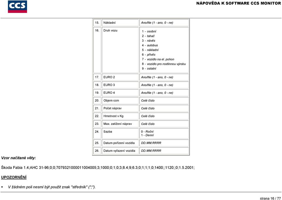 Hmotnost v Kg Celé číslo 23. Max. zatížení náprav Celé číslo 24. Sazba 0 - Roční 1 - Denní 25. Datum pořízení vozidla DD.MM.RRRR 26. Datum vyřazení vozidla DD.MM.RRRR Vzor načítané věty: Škoda Fabia 1.