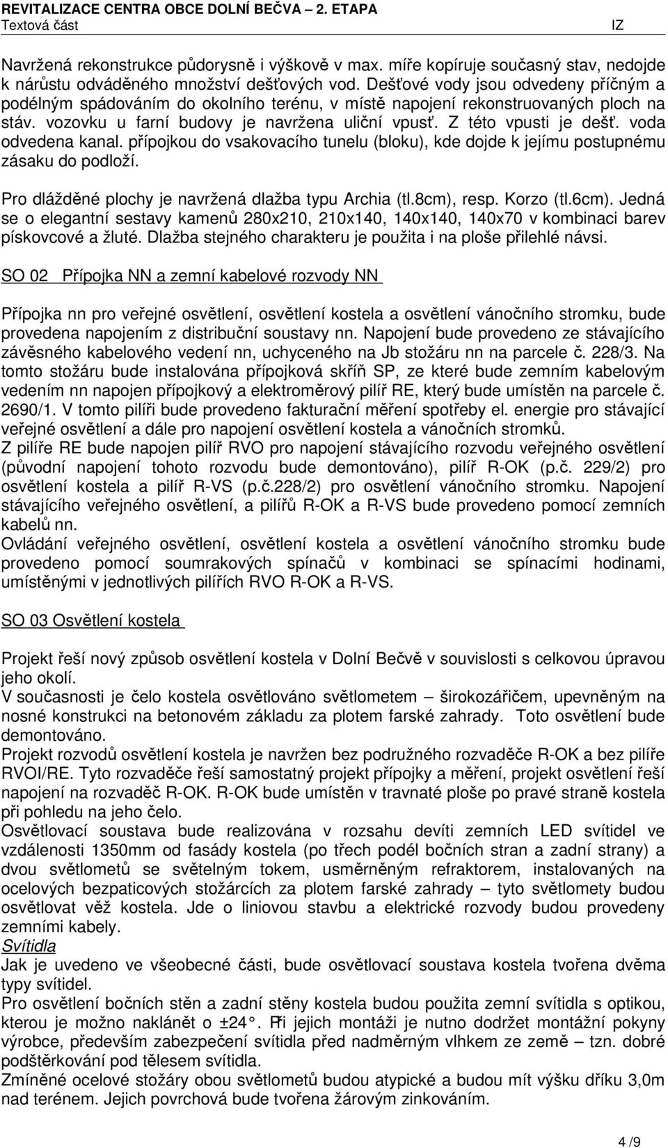 voda odvedena kanal. přípojkou do vsakovacího tunelu (bloku), kde dojde k jejímu postupnému zásaku do podloží. Pro dlážděné plochy je navržená dlažba typu Archia (tl.8cm), resp. Korzo (tl.6cm).