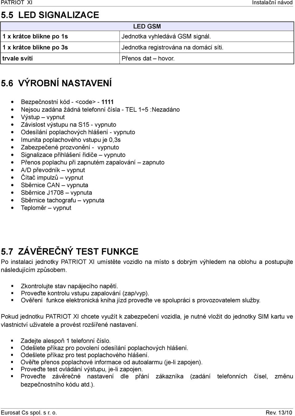 Imunita poplachového vstupu je 0,3s Zabezpečené prozvonění - vypnuto Signalizace přihlášení řidiče vypnuto Přenos poplachu při zapnutém zapalování zapnuto A/D převodník vypnut Čítač impulzů vypnut