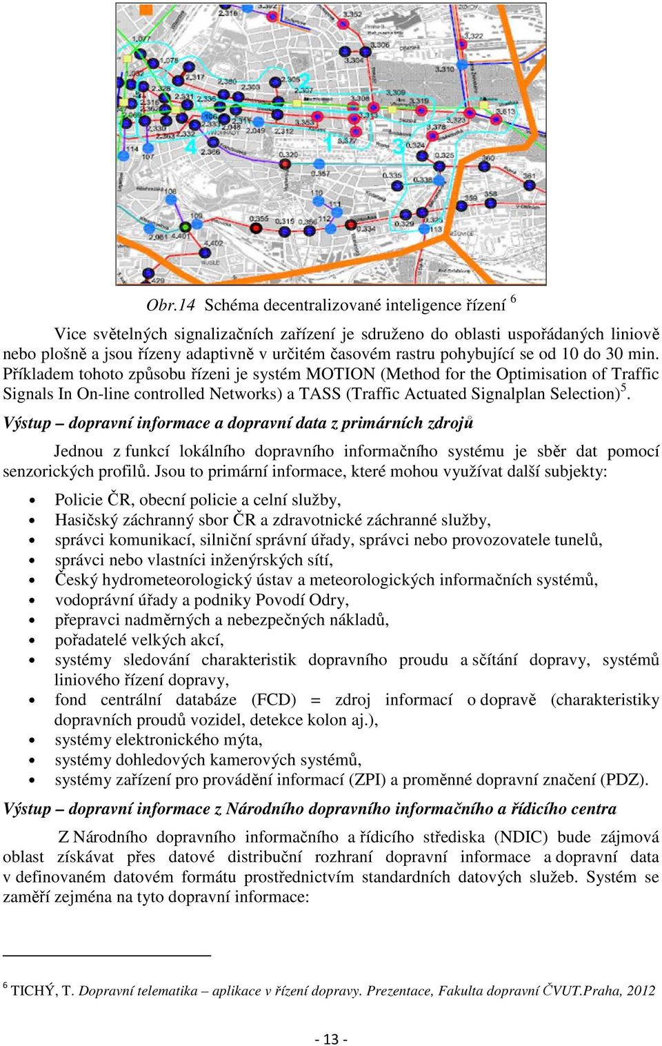 Příkladem tohoto způsobu řízeni je systém MOTION (Method for the Optimisation of Traffic Signals In On-line controlled Networks) a TASS (Traffic Actuated Signalplan Selection) 5.