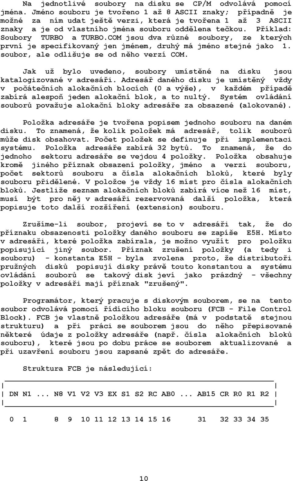 Příklad: Soubory TURBO a TURBO.COM jsou dva různé soubory, ze kterých první je specifikovaný jen jménem, druhý má jméno stejné jako 1. soubor, ale odlišuje se od něho verzí COM.