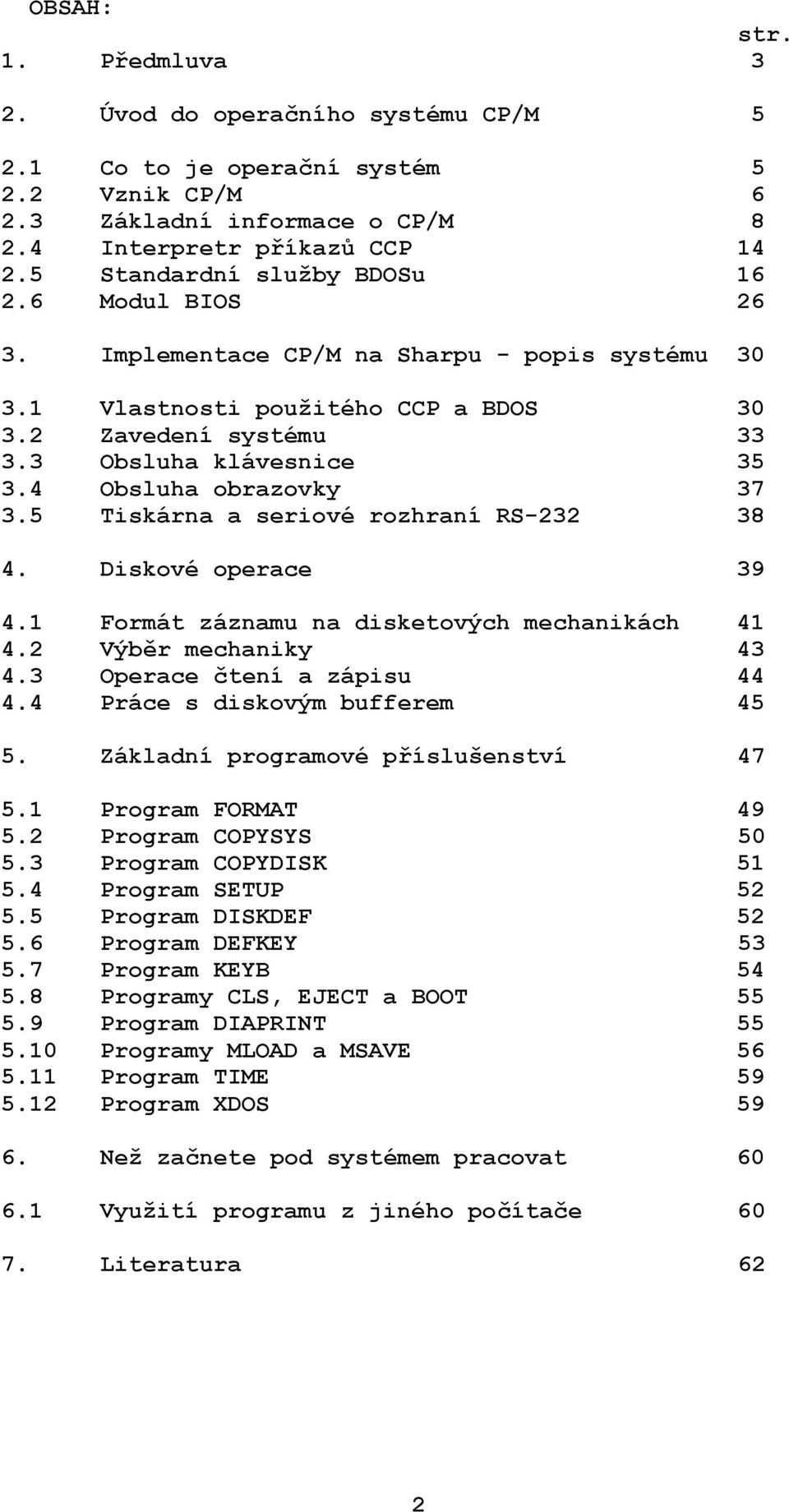 4 Obsluha obrazovky 37 3.5 Tiskárna a seriové rozhraní RS-232 38 4. Diskové operace 39 4.1 Formát záznamu na disketových mechanikách 41 4.2 Výběr mechaniky 43 4.3 Operace čtení a zápisu 44 4.