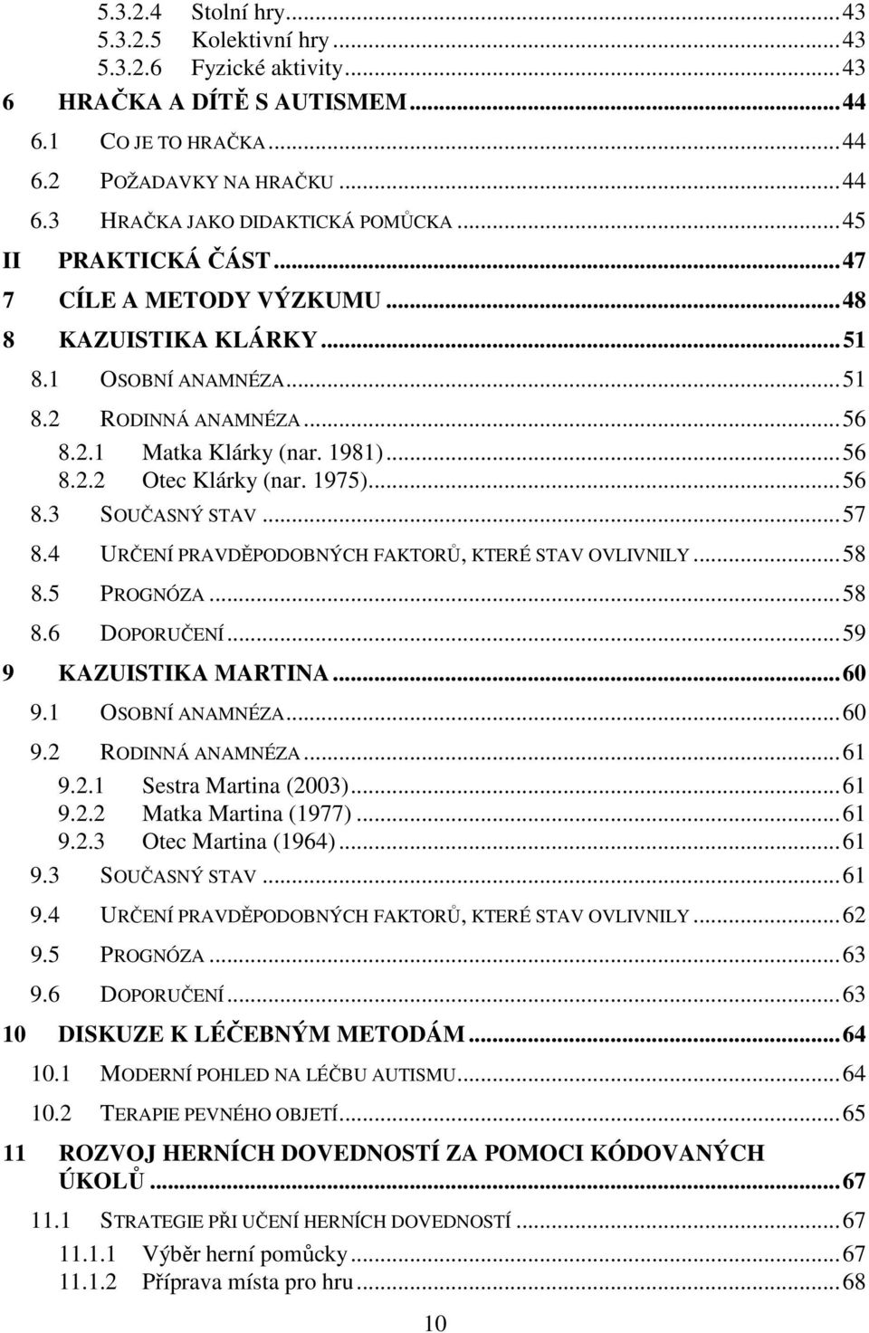 ..56 8.3 SOUČASNÝ STAV...57 8.4 URČENÍ PRAVDĚPODOBNÝCH FAKTORŮ, KTERÉ STAV OVLIVNILY...58 8.5 PROGNÓZA...58 8.6 DOPORUČENÍ...59 9 KAZUISTIKA MARTINA...60 9.1 OSOBNÍ ANAMNÉZA...60 9.2 RODINNÁ ANAMNÉZA.