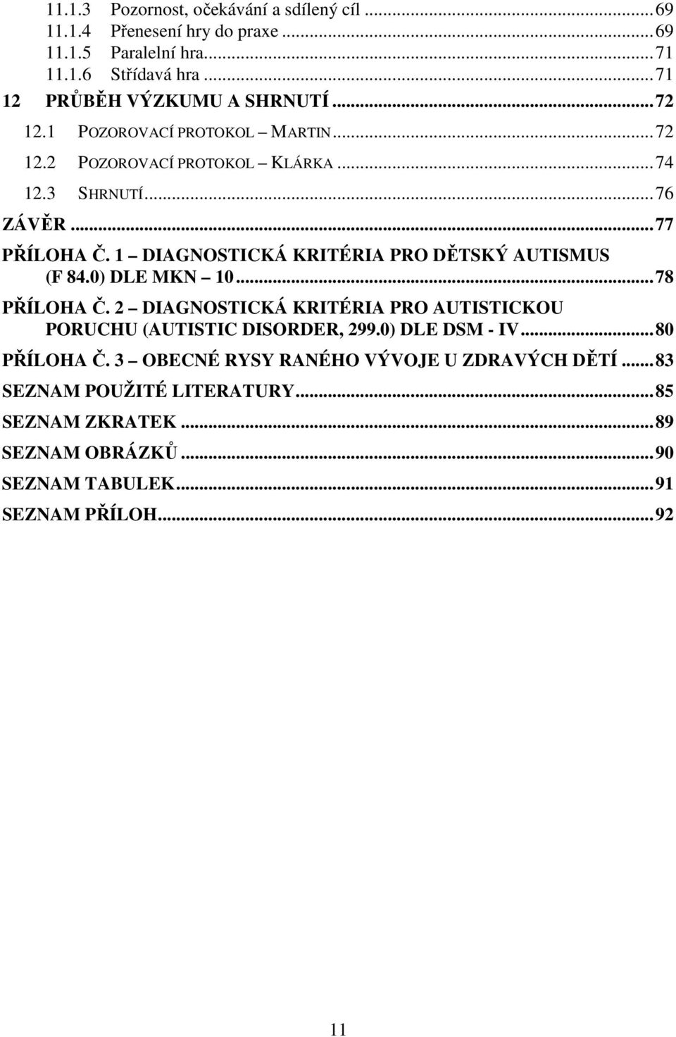 1 DIAGNOSTICKÁ KRITÉRIA PRO DĚTSKÝ AUTISMUS (F 84.0) DLE MKN 10...78 PŘÍLOHA Č. 2 DIAGNOSTICKÁ KRITÉRIA PRO AUTISTICKOU PORUCHU (AUTISTIC DISORDER, 299.