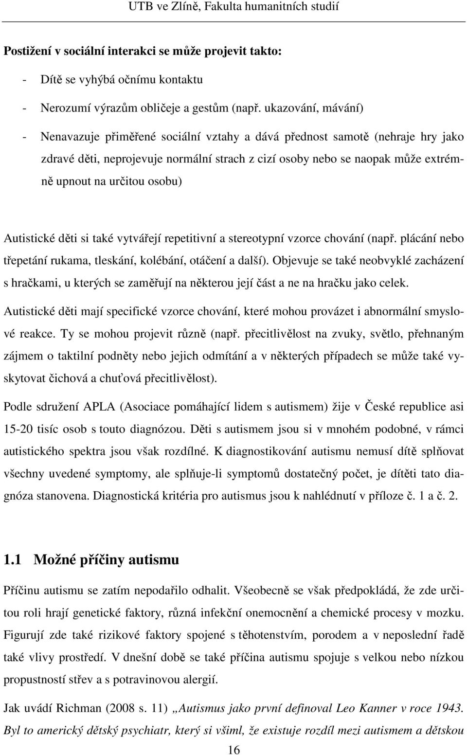 osobu) Autistické děti si také vytvářejí repetitivní a stereotypní vzorce chování (např. plácání nebo třepetání rukama, tleskání, kolébání, otáčení a další).