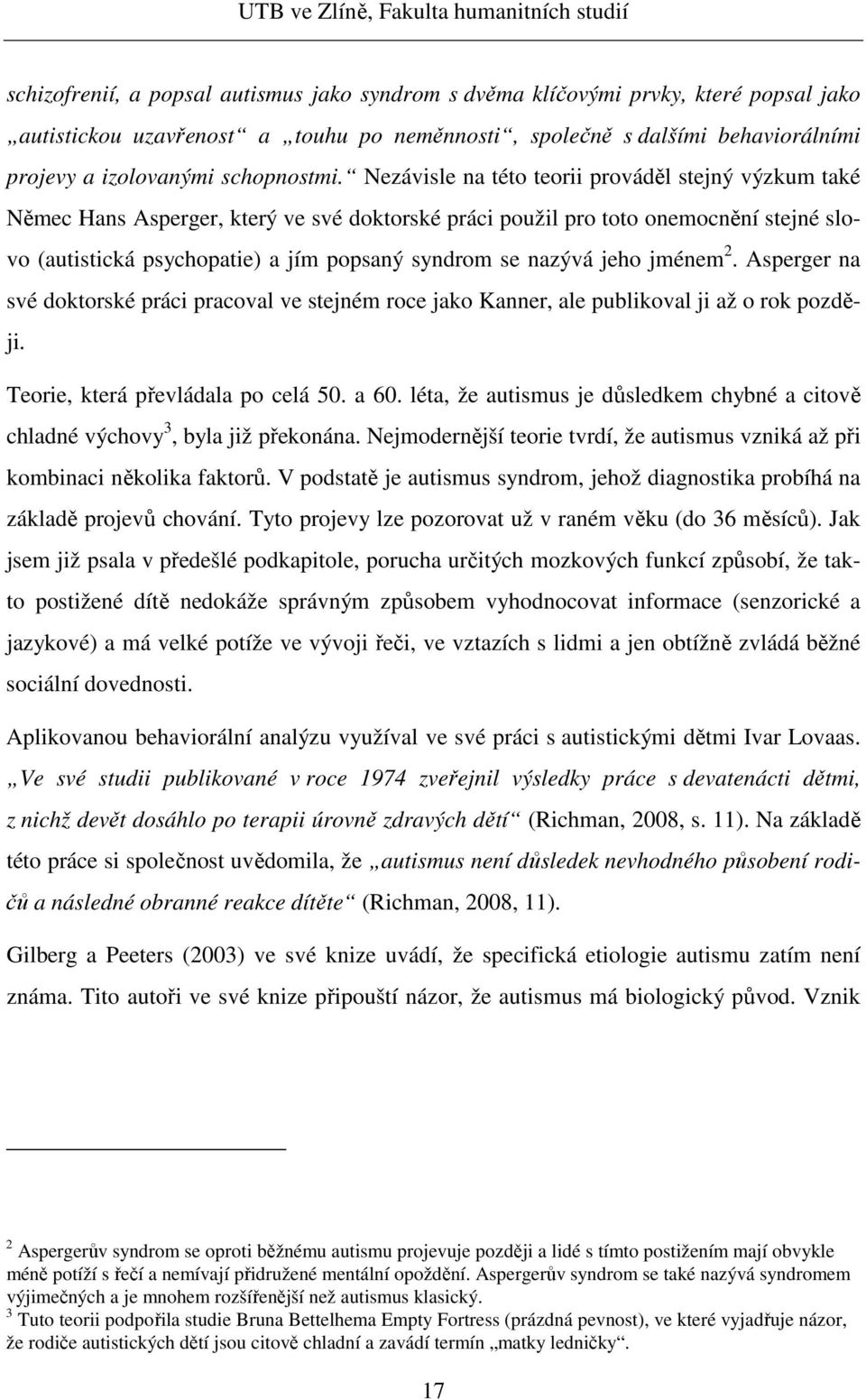 Nezávisle na této teorii prováděl stejný výzkum také Němec Hans Asperger, který ve své doktorské práci použil pro toto onemocnění stejné slovo (autistická psychopatie) a jím popsaný syndrom se nazývá