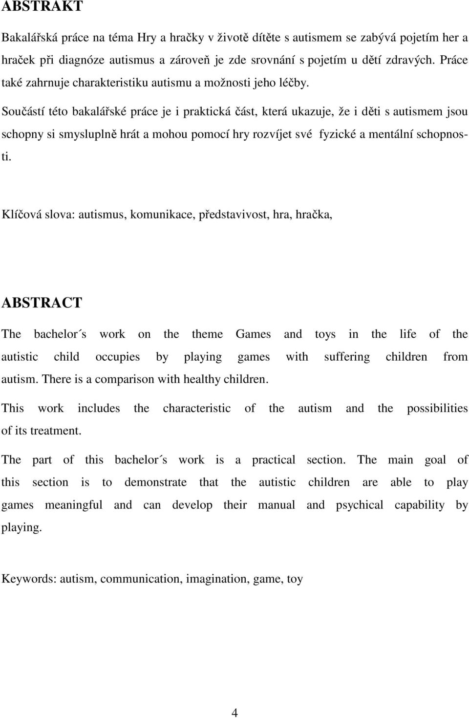 Součástí této bakalářské práce je i praktická část, která ukazuje, že i děti s autismem jsou schopny si smysluplně hrát a mohou pomocí hry rozvíjet své fyzické a mentální schopnosti.