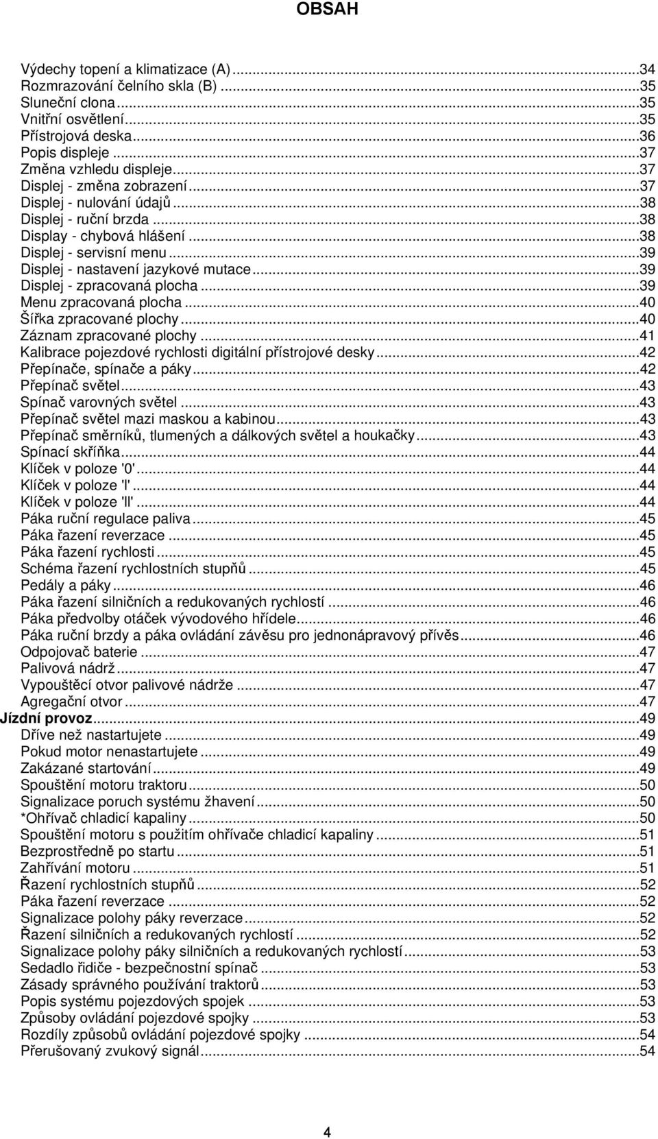..39 Displej - zpracovaná plocha...39 Menu zpracovaná plocha...40 Šířka zpracované plochy...40 Záznam zpracované plochy...41 Kalibrace pojezdové rychlosti digitální přístrojové desky.