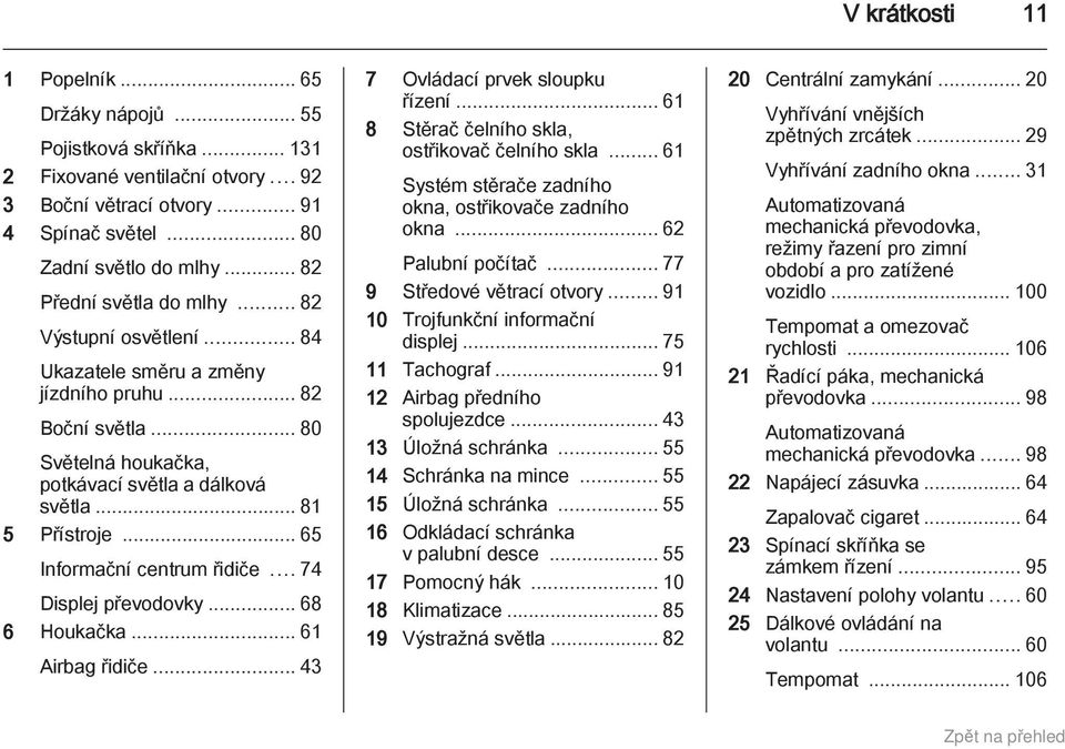 .. 65 Informační centrum řidiče... 74 Displej převodovky... 68 6 Houkačka... 61 Airbag řidiče... 43 7 Ovládací prvek sloupku řízení... 61 8 Stěrač čelního skla, ostřikovač čelního skla.