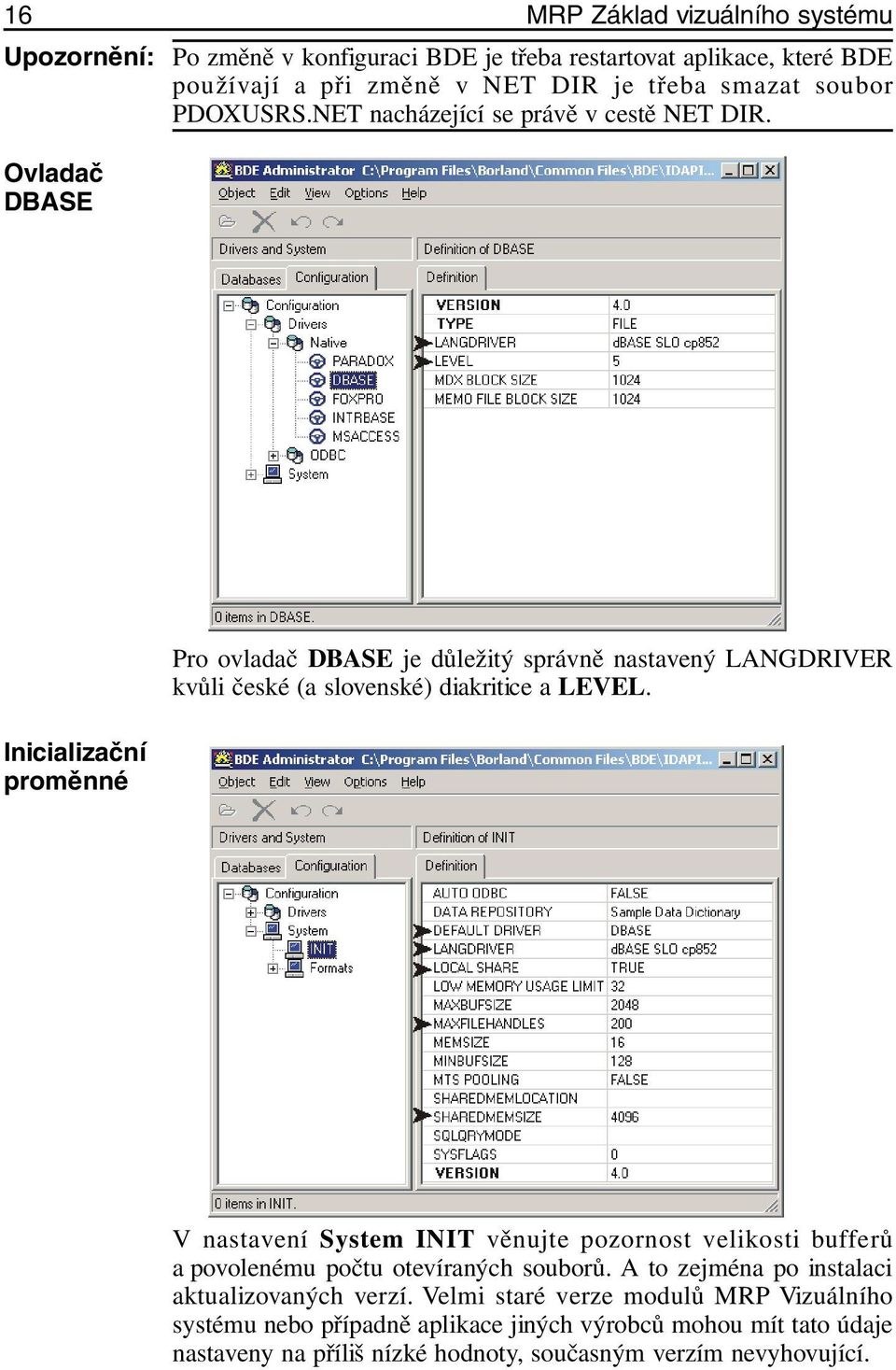Ovladač DBASE Inicializační proměnné Pro ovladač DBASE je důležitý správně nastavený LANGDRIVER kvůli české (a slovenské) diakritice a LEVEL.
