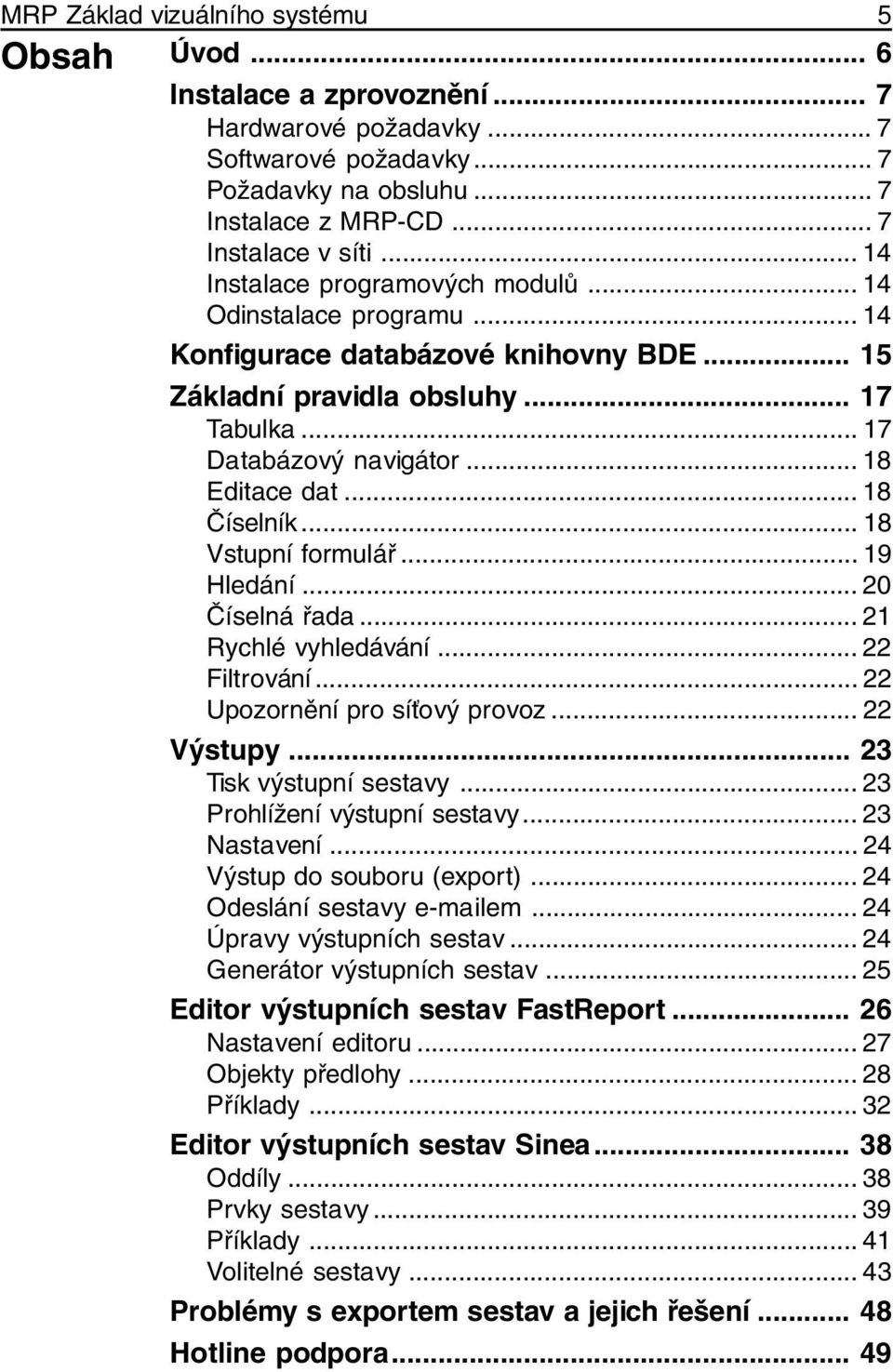 .. 18 Číselník... 18 Vstupní formulář... 19 Hledání... 20 Číselná řada... 21 Rychlé vyhledávání... 22 Filtrování... 22 Upozornění pro síťový provoz... 22 Výstupy... 23 Tisk výstupní sestavy.