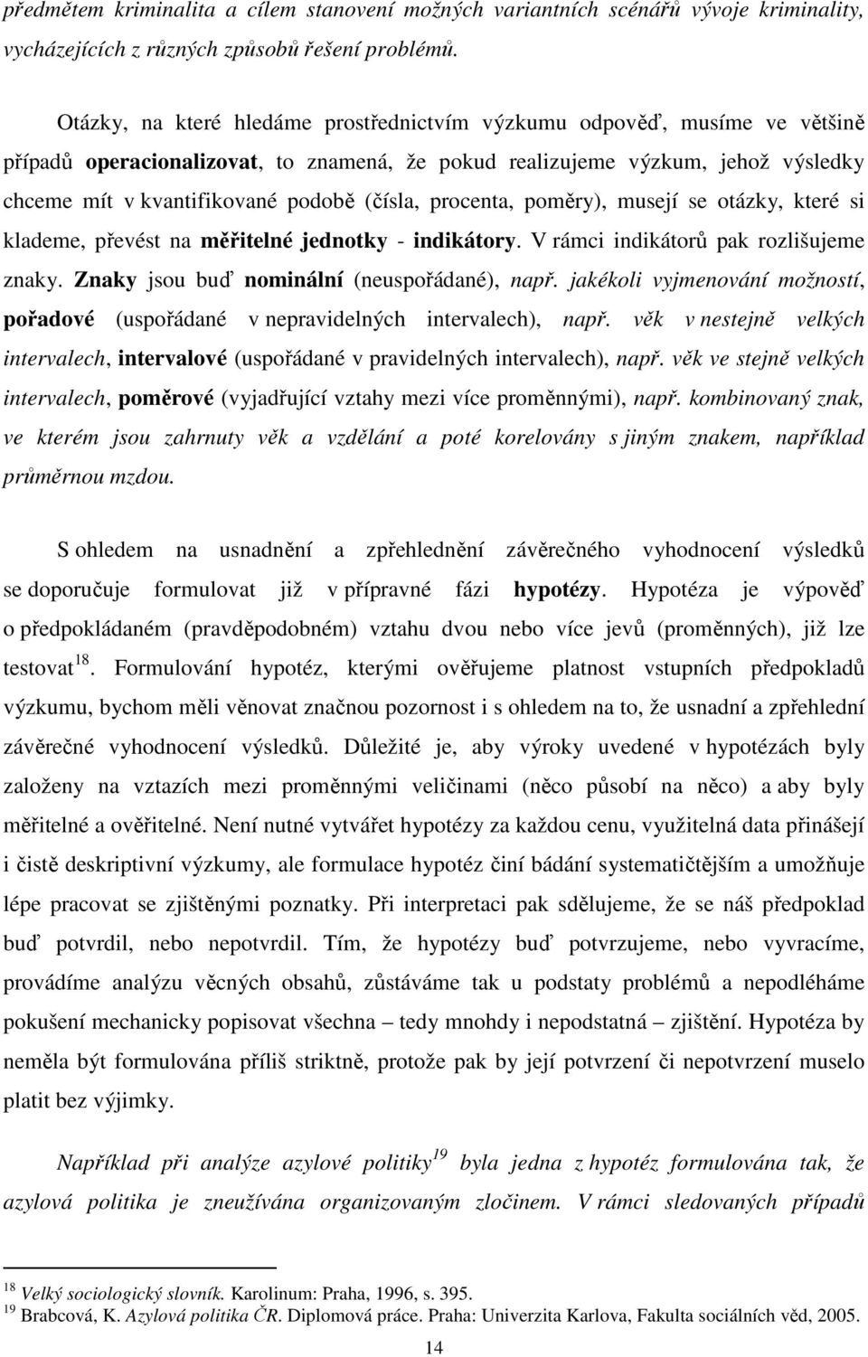 (čísla, procenta, poměry), musejí se otázky, které si klademe, převést na měřitelné jednotky - indikátory. V rámci indikátorů pak rozlišujeme znaky. Znaky jsou buď nominální (neuspořádané), např.