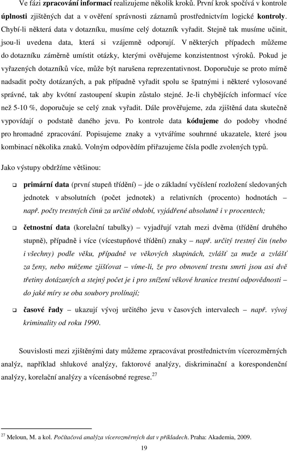 V některých případech můžeme do dotazníku záměrně umístit otázky, kterými ověřujeme konzistentnost výroků. Pokud je vyřazených dotazníků více, může být narušena reprezentativnost.