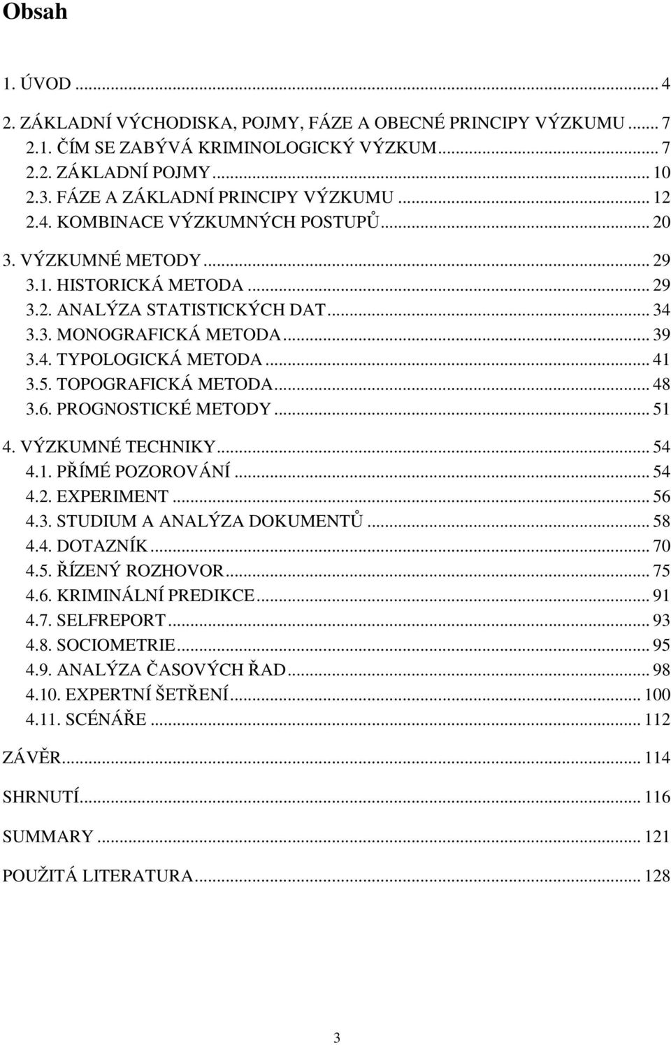 5. TOPOGRAFICKÁ METODA... 48 3.6. PROGNOSTICKÉ METODY... 51 4. VÝZKUMNÉ TECHNIKY... 54 4.1. PŘÍMÉ POZOROVÁNÍ... 54 4.2. EXPERIMENT... 56 4.3. STUDIUM A ANALÝZA DOKUMENTŮ... 58 4.4. DOTAZNÍK... 70 4.5. ŘÍZENÝ ROZHOVOR.