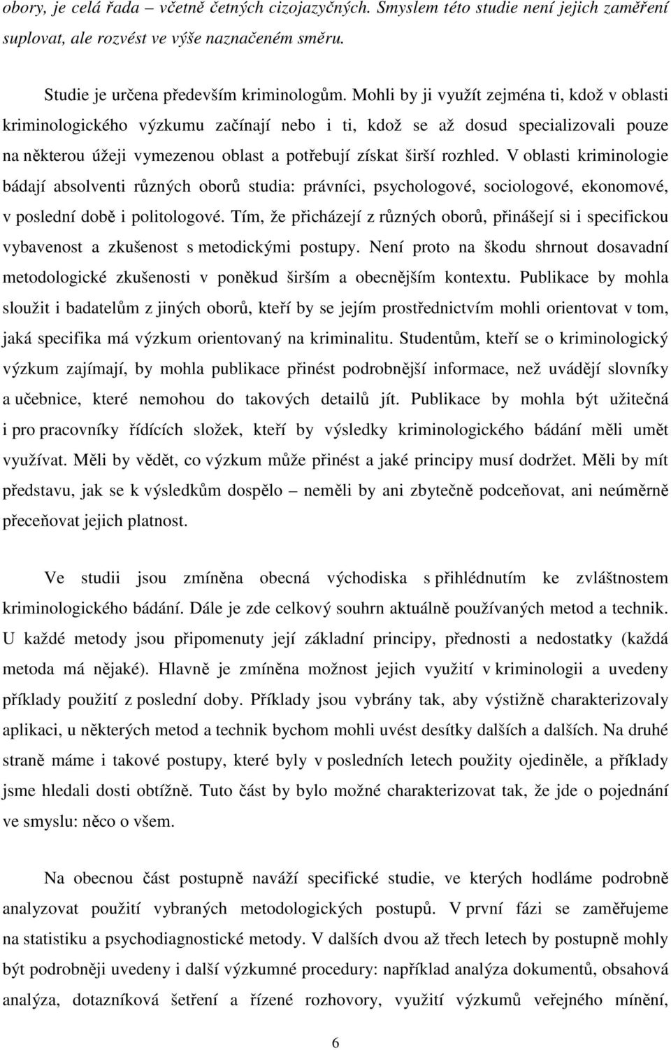 V oblasti kriminologie bádají absolventi různých oborů studia: právníci, psychologové, sociologové, ekonomové, v poslední době i politologové.