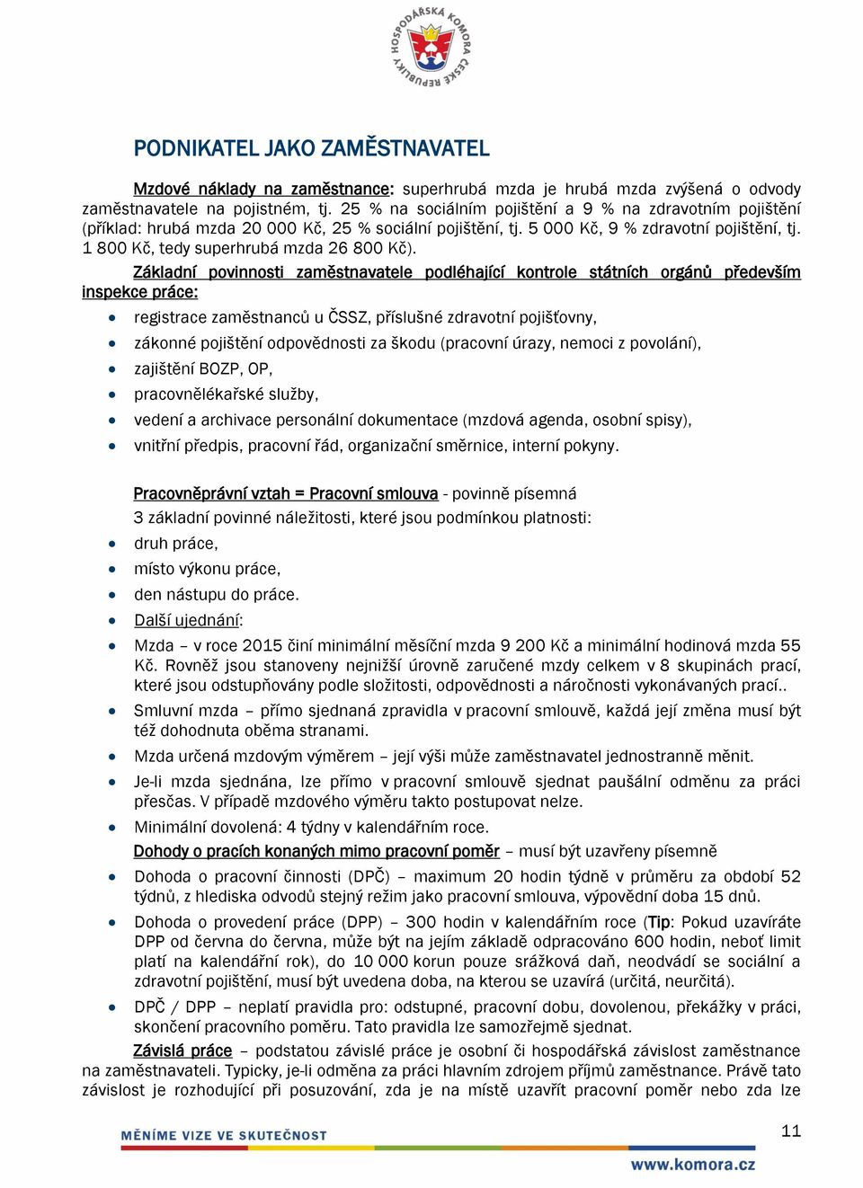 Základní povinnosti zaměstnavatele podléhající kontrole státních orgánů především inspekce práce: registrace zaměstnanců u ČSSZ, příslušné zdravotní pojišťovny, zákonné pojištění odpovědnosti za