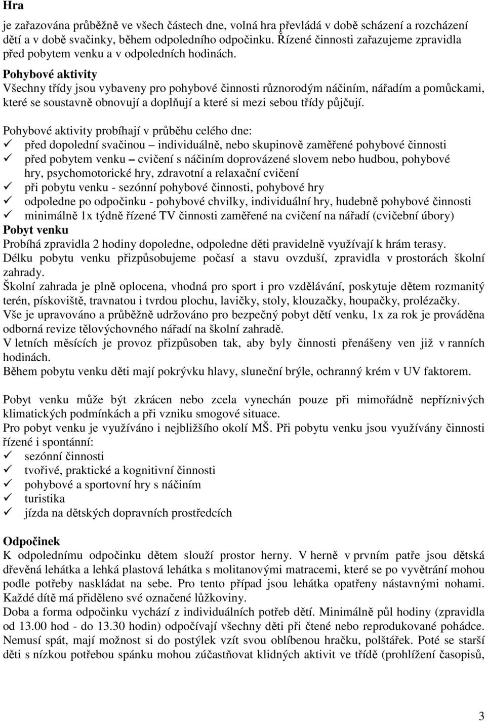 Pohybové aktivity Všechny třídy jsou vybaveny pro pohybové činnosti různorodým náčiním, nářadím a pomůckami, které se soustavně obnovují a doplňují a které si mezi sebou třídy půjčují.