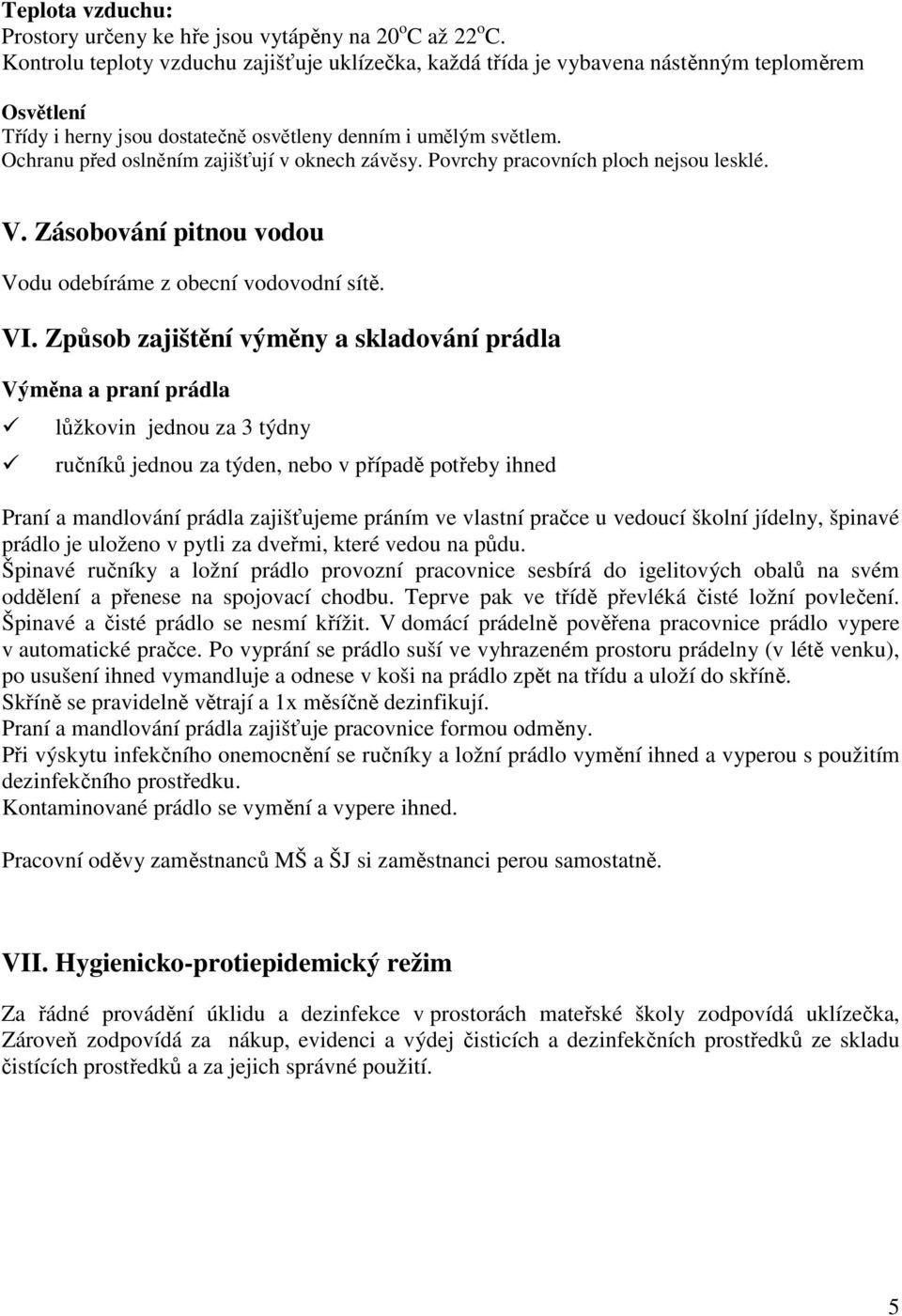 Ochranu před oslněním zajišťují v oknech závěsy. Povrchy pracovních ploch nejsou lesklé. V. Zásobování pitnou vodou Vodu odebíráme z obecní vodovodní sítě. VI.